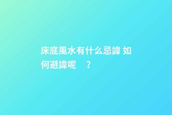床底風水有什么忌諱? 如何避諱呢？